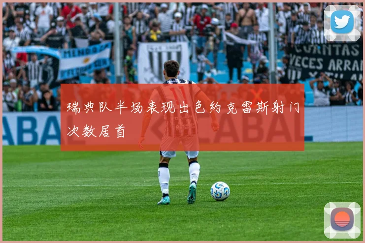 瑞典队半场表现出色约克雷斯射门次数居首