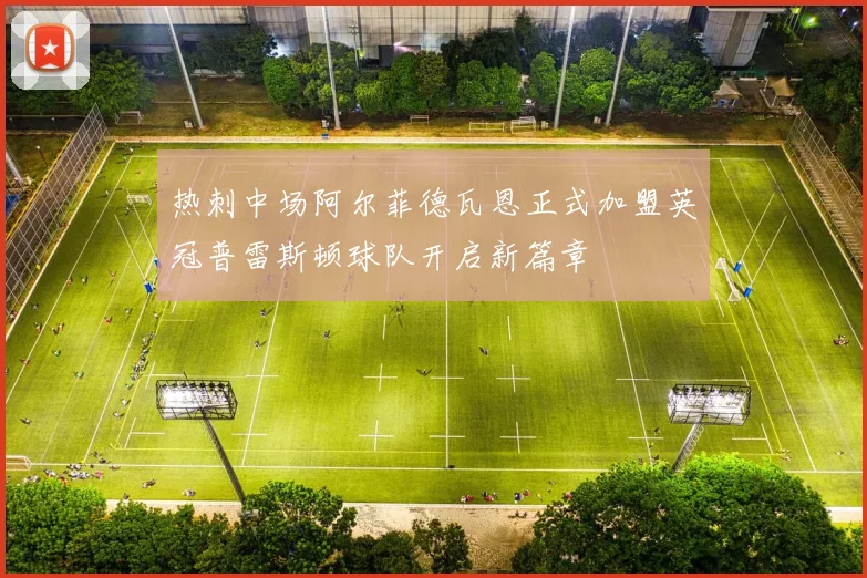 热刺中场阿尔菲德瓦恩正式加盟英冠普雷斯顿球队开启新篇章