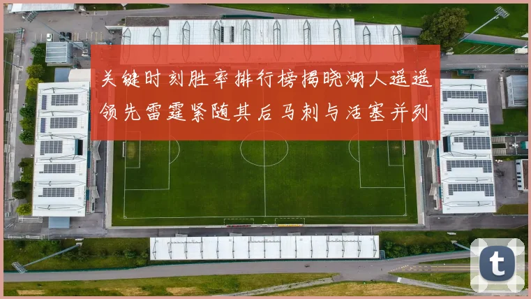 关键时刻胜率排行榜揭晓湖人遥遥领先雷霆紧随其后马刺与活塞并列第三