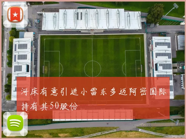 河床有意引进小雷东多迈阿密国际持有其50股份