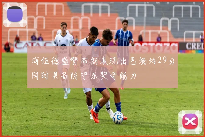 海伍德盛赞布朗表现出色场均29分同时具备防守东契奇能力