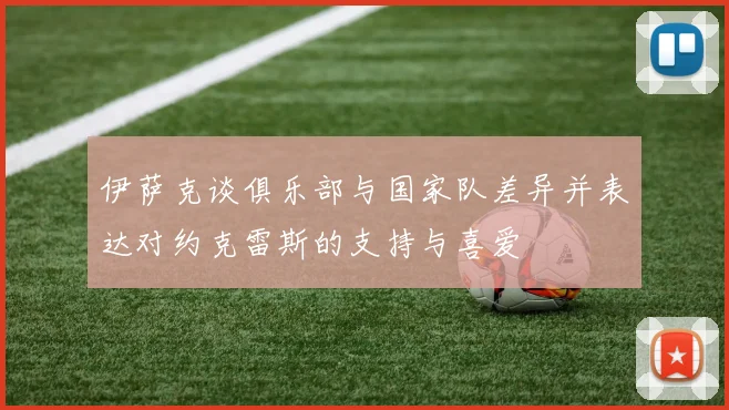 伊萨克谈俱乐部与国家队差异并表达对约克雷斯的支持与喜爱
