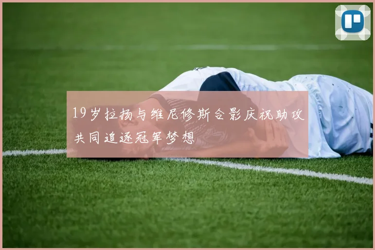 19岁拉扬与维尼修斯合影庆祝助攻共同追逐冠军梦想