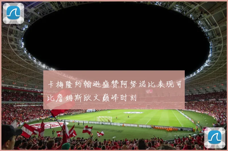 卡梅隆约翰逊盛赞阿努诺比表现可比詹姆斯欧文巅峰时刻