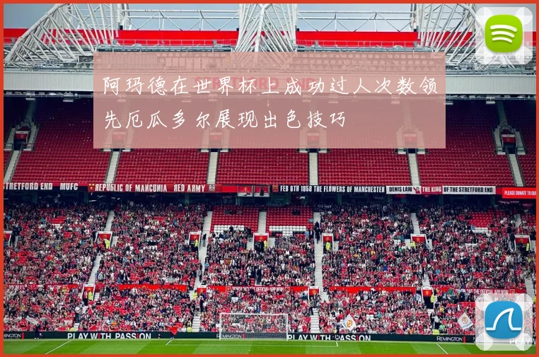 阿玛德在世界杯上成功过人次数领先厄瓜多尔展现出色技巧