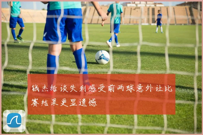 钱杰给谈失利感受前两球意外让比赛结果更显遗憾