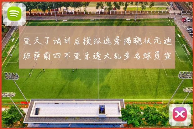 变天了试训后模拟选秀揭晓状元迪班萨前四不变乐透大乱多名球员宣布退选